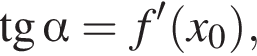  тан­генс альфа =f' левая круг­лая скоб­ка x_0 пра­вая круг­лая скоб­ка ,
