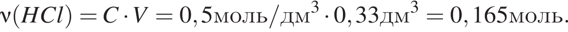 \nu левая круг­лая скоб­ка HCl пра­вая круг­лая скоб­ка = C умно­жить на V=0,5моль/дм в кубе умно­жить на 0,33дм в кубе = 0,165моль.