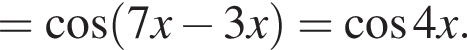 = ко­си­нус левая круг­лая скоб­ка 7x минус 3x пра­вая круг­лая скоб­ка = ко­си­нус 4x.