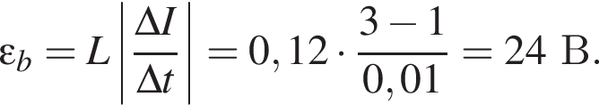 \varepsilon_b = L \left| дробь: чис­ли­тель: \Delta I, зна­ме­на­тель: \Delta t конец дроби | = 0,12 умно­жить на дробь: чис­ли­тель: 3 минус 1, зна­ме­на­тель: 0,01 конец дроби = 24В. 