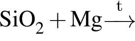 \ChemFormSiO_2 плюс Mg\reactrarrow0pt0.5 cm\scriptsize t