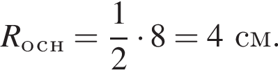 R_о_с_н= дробь: чис­ли­тель: 1, зна­ме­на­тель: 2 конец дроби умно­жить на 8=4см. 