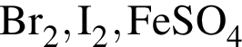 \ChemFormBr_2, I_2, FeSO_4