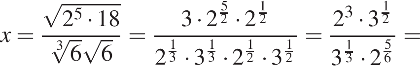 x= дробь: чис­ли­тель: ко­рень из: на­ча­ло ар­гу­мен­та: 2 в сте­пе­ни 5 умно­жить на 18 конец ар­гу­мен­та , зна­ме­на­тель: ко­рень 3 сте­пе­ни из: на­ча­ло ар­гу­мен­та: 6 конец ар­гу­мен­та ко­рень из: на­ча­ло ар­гу­мен­та: 6 конец ар­гу­мен­та конец дроби = дробь: чис­ли­тель: 3 умно­жить на 2 в сте­пе­ни левая круг­лая скоб­ка дробь: чис­ли­тель: 5, зна­ме­на­тель: 2 конец дроби пра­вая круг­лая скоб­ка умно­жить на 2 в сте­пе­ни левая круг­лая скоб­ка дробь: чис­ли­тель: 1, зна­ме­на­тель: 2 конец дроби пра­вая круг­лая скоб­ка , зна­ме­на­тель: 2 в сте­пе­ни левая круг­лая скоб­ка дробь: чис­ли­тель: 1, зна­ме­на­тель: 3 конец дроби пра­вая круг­лая скоб­ка умно­жить на 3 в сте­пе­ни левая круг­лая скоб­ка дробь: чис­ли­тель: 1, зна­ме­на­тель: 3 конец дроби пра­вая круг­лая скоб­ка умно­жить на 2 в сте­пе­ни левая круг­лая скоб­ка дробь: чис­ли­тель: 1, зна­ме­на­тель: 2 конец дроби пра­вая круг­лая скоб­ка умно­жить на 3 в сте­пе­ни левая круг­лая скоб­ка дробь: чис­ли­тель: 1, зна­ме­на­тель: 2 конец дроби пра­вая круг­лая скоб­ка конец дроби = дробь: чис­ли­тель: 2 в кубе умно­жить на 3 в сте­пе­ни левая круг­лая скоб­ка дробь: чис­ли­тель: 1, зна­ме­на­тель: 2 конец дроби пра­вая круг­лая скоб­ка , зна­ме­на­тель: 3 в сте­пе­ни левая круг­лая скоб­ка дробь: чис­ли­тель: 1, зна­ме­на­тель: 3 конец дроби пра­вая круг­лая скоб­ка умно­жить на 2 в сте­пе­ни левая круг­лая скоб­ка дробь: чис­ли­тель: 5, зна­ме­на­тель: 6 конец дроби пра­вая круг­лая скоб­ка конец дроби = 