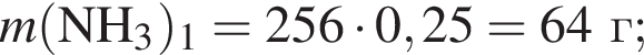 \it m\rm левая круг­лая скоб­ка NH_3 пра­вая круг­лая скоб­ка _1 = 256 умно­жить на 0,25 = 64 г;