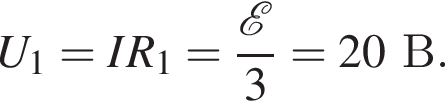 U_1=IR_1= дробь: чис­ли­тель: \mathcalE , зна­ме­на­тель: 3 конец дроби =20В. 