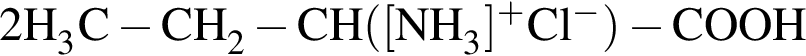 \ChemForm2H_3C минус CH_2 минус CH левая круг­лая скоб­ка левая квад­рат­ная скоб­ка NH_3 пра­вая квад­рат­ная скоб­ка в сте­пе­ни п люс Cl в сте­пе­ни м инус пра­вая круг­лая скоб­ка минус COOH