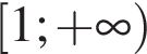  левая квад­рат­ная скоб­ка 1; плюс бес­ко­неч­ность пра­вая круг­лая скоб­ка 