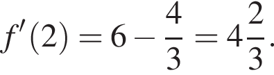 f' левая круг­лая скоб­ка 2 пра­вая круг­лая скоб­ка = 6 минус дробь: чис­ли­тель: 4, зна­ме­на­тель: 3 конец дроби = целая часть: 4, дроб­ная часть: чис­ли­тель: 2, зна­ме­на­тель: 3 . 
