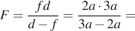 F= дробь: чис­ли­тель: fd, зна­ме­на­тель: d минус f конец дроби = дробь: чис­ли­тель: 2a умно­жить на 3a, зна­ме­на­тель: 3a минус 2a конец дроби = 