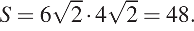 S=6 ко­рень из 2 умно­жить на 4 ко­рень из 2 =48.