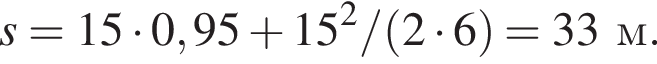 s = 15 умно­жить на 0,95 плюс 15 в квад­ра­те / левая круг­лая скоб­ка 2 умно­жить на 6 пра­вая круг­лая скоб­ка = 33м.