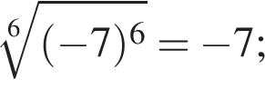  ко­рень 6 сте­пе­ни из: на­ча­ло ар­гу­мен­та: левая круг­лая скоб­ка минус 7 пра­вая круг­лая скоб­ка в сте­пе­ни 6 конец ар­гу­мен­та = минус 7;
