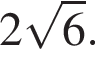 2 ко­рень из 6 .