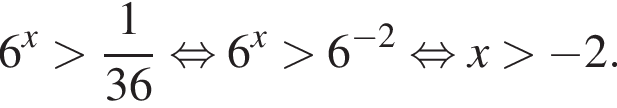 6 в сте­пе­ни x боль­ше дробь: чис­ли­тель: 1, зна­ме­на­тель: 36 конец дроби рав­но­силь­но 6 в сте­пе­ни x боль­ше 6 в сте­пе­ни левая круг­лая скоб­ка минус 2 пра­вая круг­лая скоб­ка рав­но­силь­но x боль­ше минус 2. 