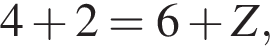 4 плюс 2=6 плюс Z,