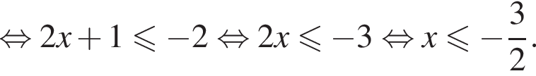  рав­но­силь­но 2x плюс 1 мень­ше или равно минус 2 рав­но­силь­но 2x мень­ше или равно минус 3 рав­но­силь­но x мень­ше или равно минус дробь: чис­ли­тель: 3, зна­ме­на­тель: 2 конец дроби .