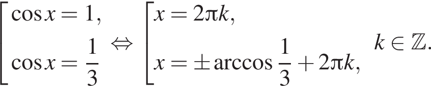  со­во­куп­ность вы­ра­же­ний ко­си­нус x=1, ко­си­нус x= дробь: чис­ли­тель: 1, зна­ме­на­тель: 3 конец дроби конец со­во­куп­но­сти . рав­но­силь­но со­во­куп­ность вы­ра­же­ний x=2 Пи k,x=\pm арк­ко­си­нус дробь: чис­ли­тель: 1, зна­ме­на­тель: 3 конец дроби плюс 2 Пи k, конец со­во­куп­но­сти . k при­над­ле­жит Z .