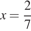 x= дробь: чис­ли­тель: 2, зна­ме­на­тель: 7 конец дроби 
