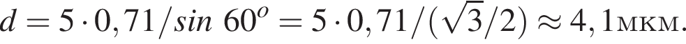d = 5 умно­жить на 0,71/sin60 в сте­пе­ни o = 5 умно­жить на 0,71/ левая круг­лая скоб­ка ко­рень из: на­ча­ло ар­гу­мен­та: 3 конец ар­гу­мен­та /2 пра­вая круг­лая скоб­ка \approx 4,1 мкм.