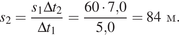 s_2= дробь: чис­ли­тель: s_1\Delta t_2, зна­ме­на­тель: \Delta t_1 конец дроби = дробь: чис­ли­тель: 60 умно­жить на 7,0, зна­ме­на­тель: 5,0 конец дроби =84м. 