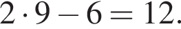 2 умно­жить на 9 минус 6 = 12.
