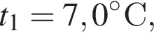 t_1 = 7,0 гра­ду­совС,