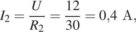 I_2= дробь: чис­ли­тель: U, зна­ме­на­тель: R_2 конец дроби = дробь: чис­ли­тель: 12, зна­ме­на­тель: 30 конец дроби =0,4А, 
