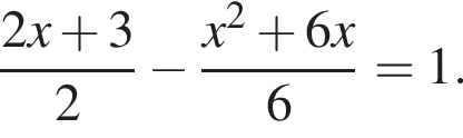  дробь: чис­ли­тель: 2x плюс 3, зна­ме­на­тель: 2 конец дроби минус дробь: чис­ли­тель: x в квад­ра­те плюс 6x, зна­ме­на­тель: 6 конец дроби =1. 