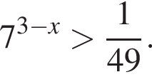 7 в сте­пе­ни левая круг­лая скоб­ка 3 минус x пра­вая круг­лая скоб­ка боль­ше дробь: чис­ли­тель: 1, зна­ме­на­тель: 49 конец дроби . 