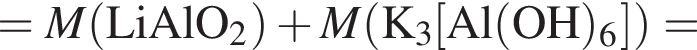 = \it M\rm левая круг­лая скоб­ка LiAlO_2 пра­вая круг­лая скоб­ка плюс \it M\rm левая круг­лая скоб­ка K_3 левая квад­рат­ная скоб­ка Al левая круг­лая скоб­ка OH пра­вая круг­лая скоб­ка _6 пра­вая квад­рат­ная скоб­ка пра­вая круг­лая скоб­ка =