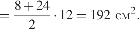= дробь: чис­ли­тель: 8 плюс 24, зна­ме­на­тель: 2 конец дроби умно­жить на 12=192 см в квад­ра­те . 