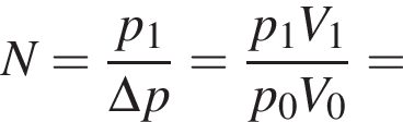 N= дробь: чис­ли­тель: p_1, зна­ме­на­тель: \Delta p конец дроби = дробь: чис­ли­тель: p_1V_1, зна­ме­на­тель: p_0V_0 конец дроби = 