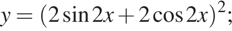 y= левая круг­лая скоб­ка 2 синус 2x плюс 2 ко­си­нус 2x пра­вая круг­лая скоб­ка в квад­ра­те ;