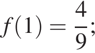 f левая круг­лая скоб­ка 1 пра­вая круг­лая скоб­ка = дробь: чис­ли­тель: 4, зна­ме­на­тель: 9 конец дроби ; 
