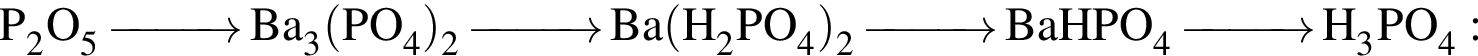 \ChemFormP_2O_5 \reactrarrow0pt1 cm Ba_3 левая круг­лая скоб­ка PO_4 пра­вая круг­лая скоб­ка _2 \reactrarrow0pt1 cm Ba левая круг­лая скоб­ка H_2PO_4 пра­вая круг­лая скоб­ка _2 \reactrarrow0pt1 cm BaHPO_4 \reactrarrow0pt1 cm H_3PO_4: