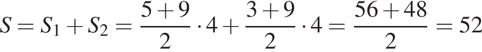 S=S_1 плюс S_2= дробь: чис­ли­тель: 5 плюс 9, зна­ме­на­тель: 2 конец дроби умно­жить на 4 плюс дробь: чис­ли­тель: 3 плюс 9, зна­ме­на­тель: 2 конец дроби умно­жить на 4= дробь: чис­ли­тель: 56 плюс 48, зна­ме­на­тель: 2 конец дроби =52 