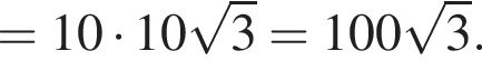 = 10 умно­жить на 10 ко­рень из 3 = 100 ко­рень из 3 .