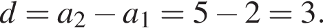 d=a_2 минус a_1=5 минус 2=3.