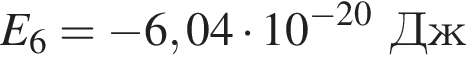 E_6 = минус 6,04 умно­жить на 10 в сте­пе­ни левая круг­лая скоб­ка минус 20 пра­вая круг­лая скоб­ка Дж