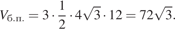 V_б.п.=3 умно­жить на дробь: чис­ли­тель: 1, зна­ме­на­тель: 2 конец дроби умно­жить на 4 ко­рень из: на­ча­ло ар­гу­мен­та: 3 конец ар­гу­мен­та умно­жить на 12=72 ко­рень из: на­ча­ло ар­гу­мен­та: 3 конец ар­гу­мен­та .