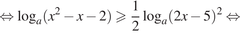  рав­но­силь­но ло­га­рифм по ос­но­ва­нию a левая круг­лая скоб­ка x в квад­ра­те минус x минус 2 пра­вая круг­лая скоб­ка боль­ше или равно дробь: чис­ли­тель: 1, зна­ме­на­тель: 2 конец дроби ло­га­рифм по ос­но­ва­нию левая круг­лая скоб­ка a пра­вая круг­лая скоб­ка левая круг­лая скоб­ка 2x минус 5 пра­вая круг­лая скоб­ка в квад­ра­те рав­но­силь­но 