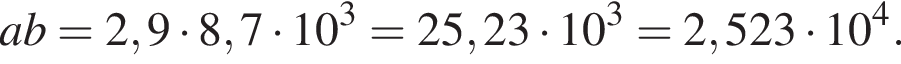 ab=2,9 умно­жить на 8,7 умно­жить на 10 в кубе =25,23 умно­жить на 10 в кубе =2,523 умно­жить на 10 в сте­пе­ни 4 .