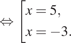  рав­но­силь­но со­во­куп­ность вы­ра­же­ний x=5,x= минус 3. конец со­во­куп­но­сти . 