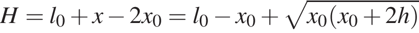 H=l_0 плюс x минус 2x_0=l_0 минус x_0 плюс ко­рень из: на­ча­ло ар­гу­мен­та: x_0 левая круг­лая скоб­ка x_0 плюс 2h пра­вая круг­лая скоб­ка конец ар­гу­мен­та 