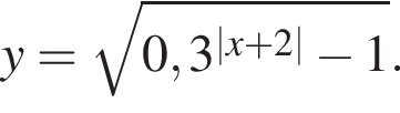 y= ко­рень из: на­ча­ло ар­гу­мен­та: 0,3 в сте­пе­ни левая круг­лая скоб­ка |x плюс 2| конец ар­гу­мен­та минус 1 пра­вая круг­лая скоб­ка .