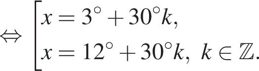  рав­но­силь­но со­во­куп­ность вы­ра­же­ний x=3 гра­ду­сов плюс 30 гра­ду­сов k,x=12 гра­ду­сов плюс 30 гра­ду­сов k,k при­над­ле­жит Z . конец со­во­куп­но­сти . 