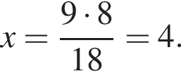 x= дробь: чис­ли­тель: 9 умно­жить на 8, зна­ме­на­тель: 18 конец дроби =4. 