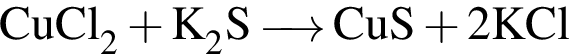 \ChemFormCuCl_2 плюс K_2S \reactrarrow0pt0.5 cm CuS плюс 2KCl