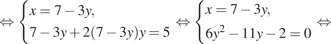  рав­но­силь­но си­сте­ма вы­ра­же­ний x = 7 минус 3y,7 минус 3y плюс 2 левая круг­лая скоб­ка 7 минус 3y пра­вая круг­лая скоб­ка y = 5 конец си­сте­мы . рав­но­силь­но си­сте­ма вы­ра­же­ний x = 7 минус 3y,6y в квад­ра­те минус 11y минус 2 = 0 конец си­сте­мы . рав­но­силь­но 